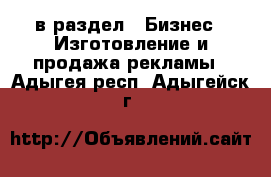  в раздел : Бизнес » Изготовление и продажа рекламы . Адыгея респ.,Адыгейск г.